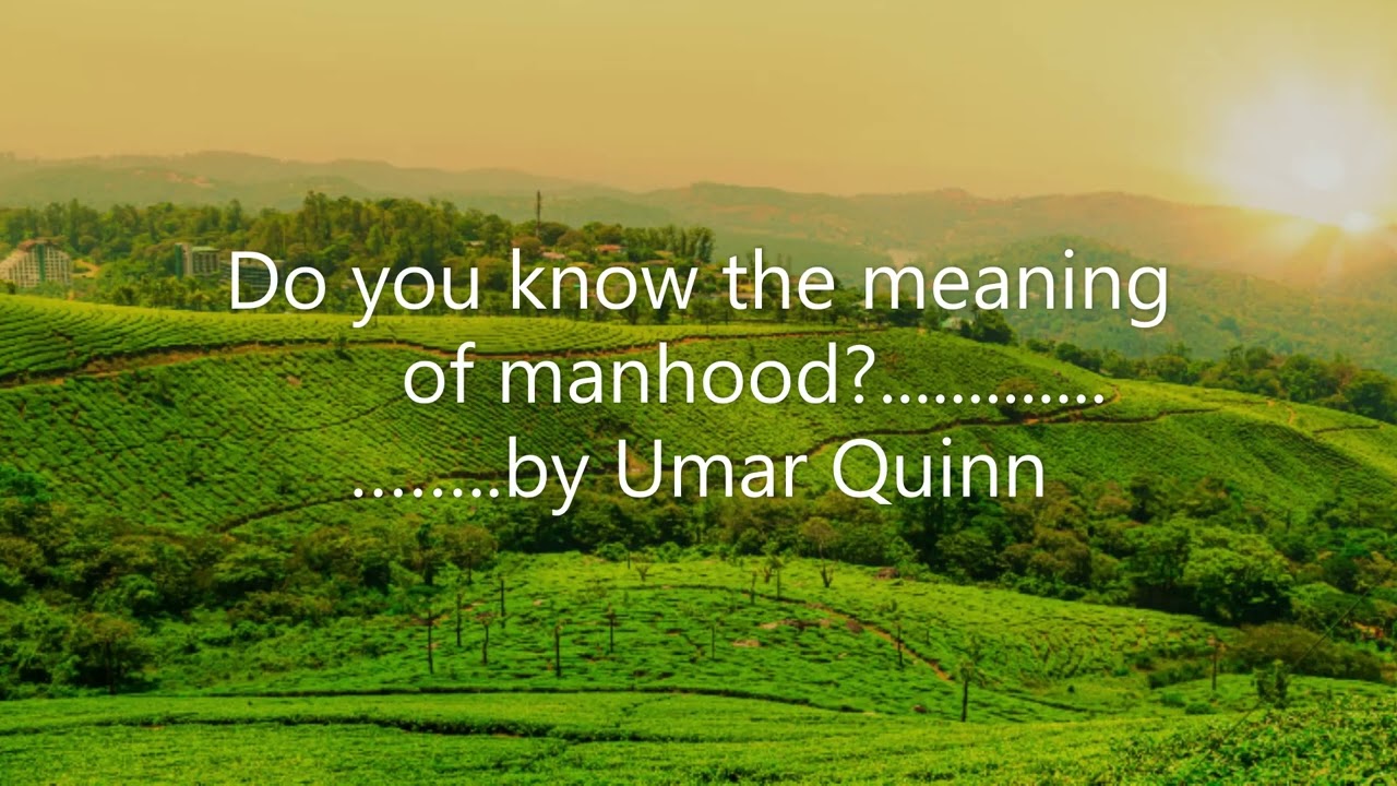 Do you know the meaning of manhood?............. by Umar Quinn