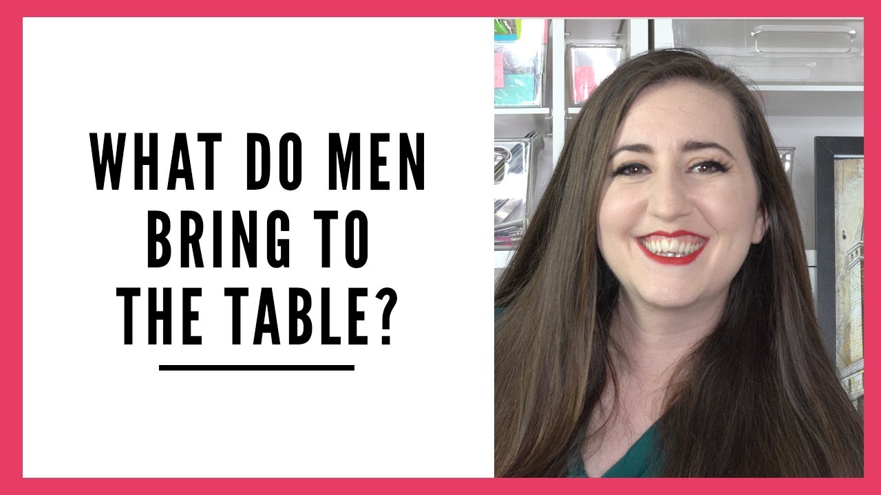 What Do Men Bring to the Table? Why Do We Want One?