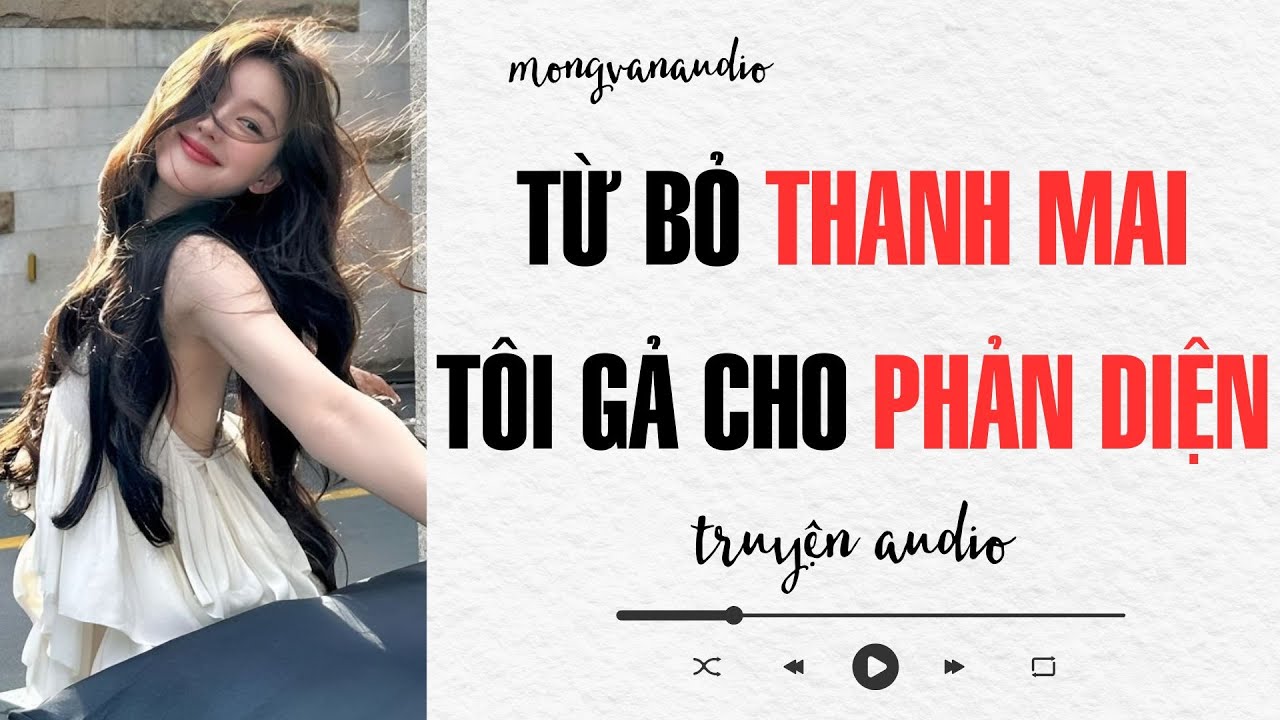 [Truyện Audio] Từ Bỏ Thanh Mai Tôi Gả Cho Phản Diện | Mộng Vân Audio | Full