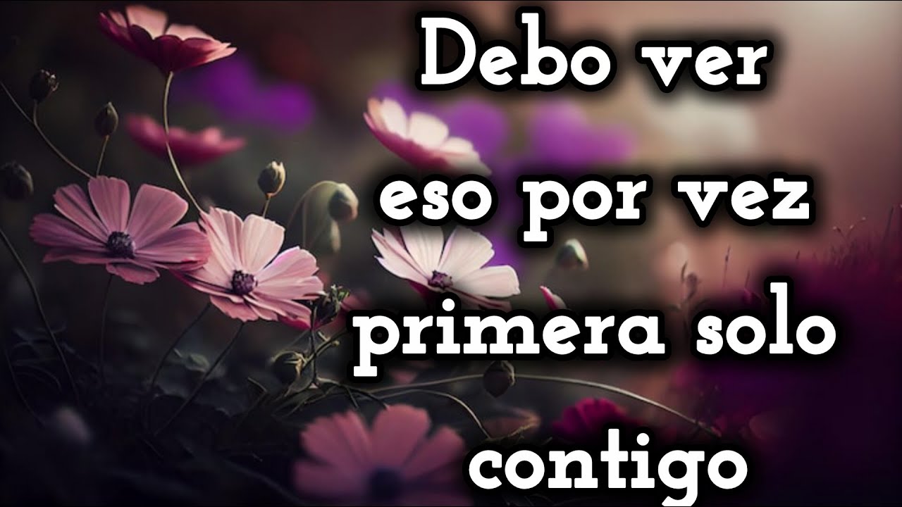 Debo ver eso por vez primera solo contigo