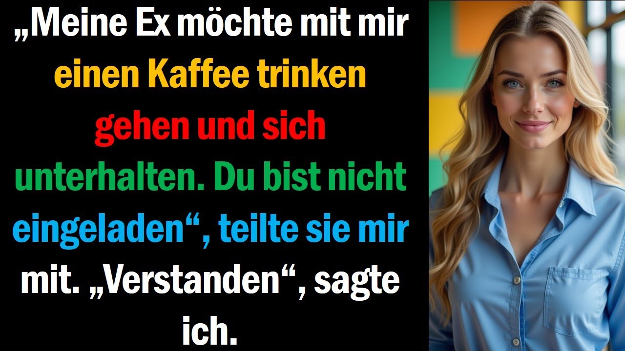 „Meine Ex möchte mit mir einen Kaffee trinken gehen und sich unterhalten. Du bist nicht eingeladen“,