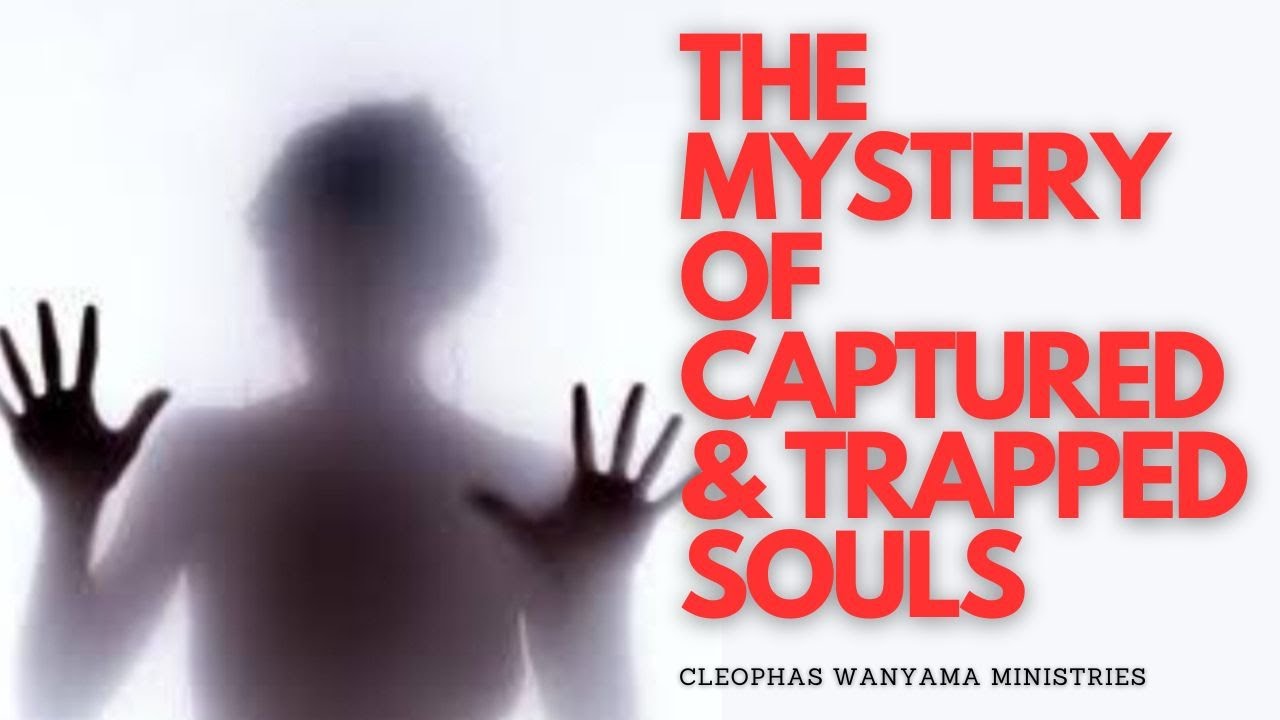 THE MYSTERY OF CAPTURED & TRAPPED SOULS | Cleophas Wanyama Ministries