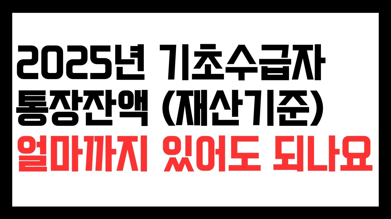 2025년 수급자 통장잔액 기준. 수급자 통장에 얼마까지 가지고 있어도 되나요? 기본재산액이하면 괜찮습니다.
