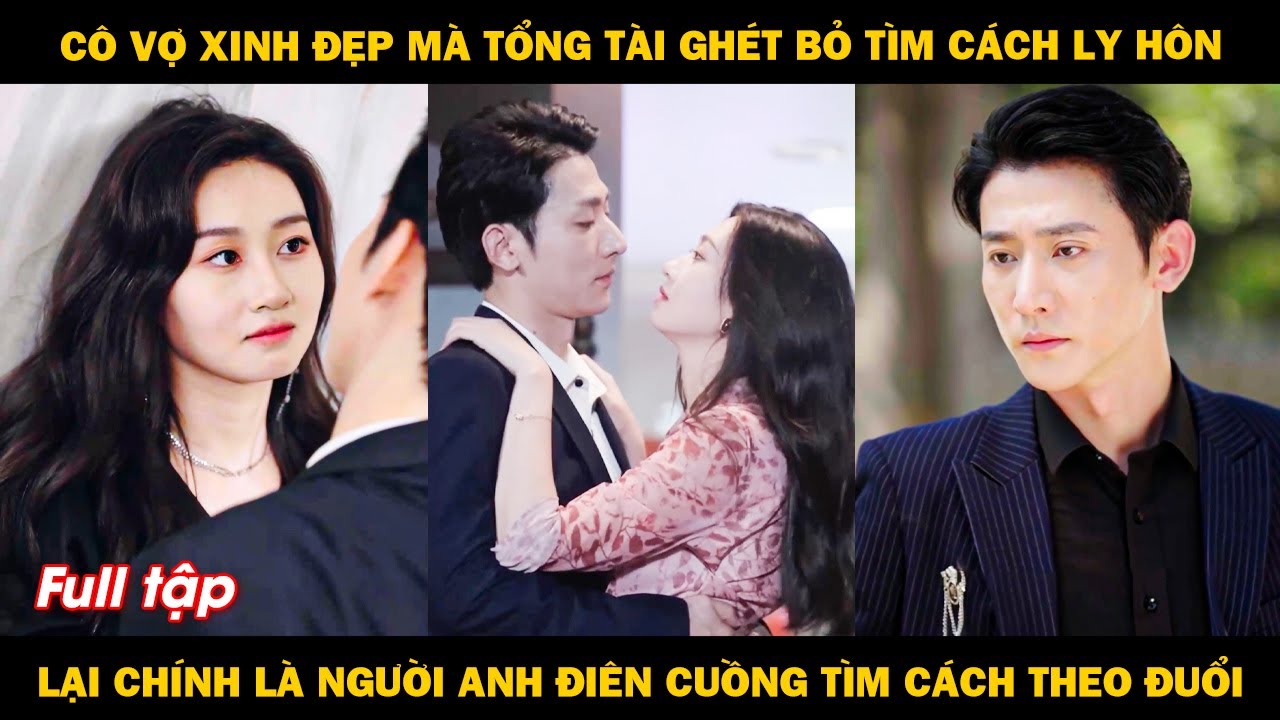 Cô vợ xinh đẹp mà tổng tài ghét bỏ tìm cách ly hôn, chính là người anh điên cuồng tìm cách theo đuổi