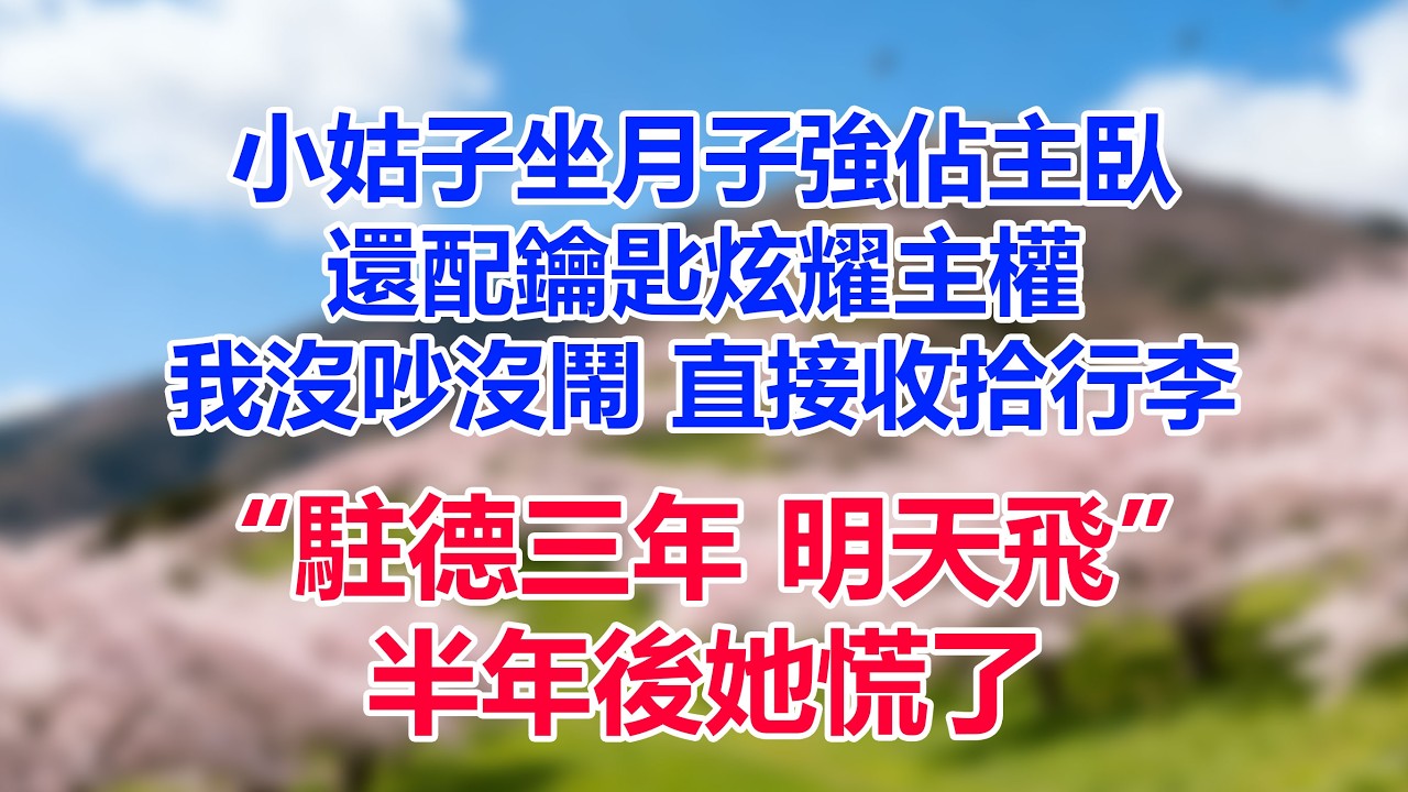 小姑子坐月子強佔主臥，還配鑰匙炫耀主權，我沒吵沒鬧，直接收拾行李：“駐德三年，明天飛。”半年後她慌了