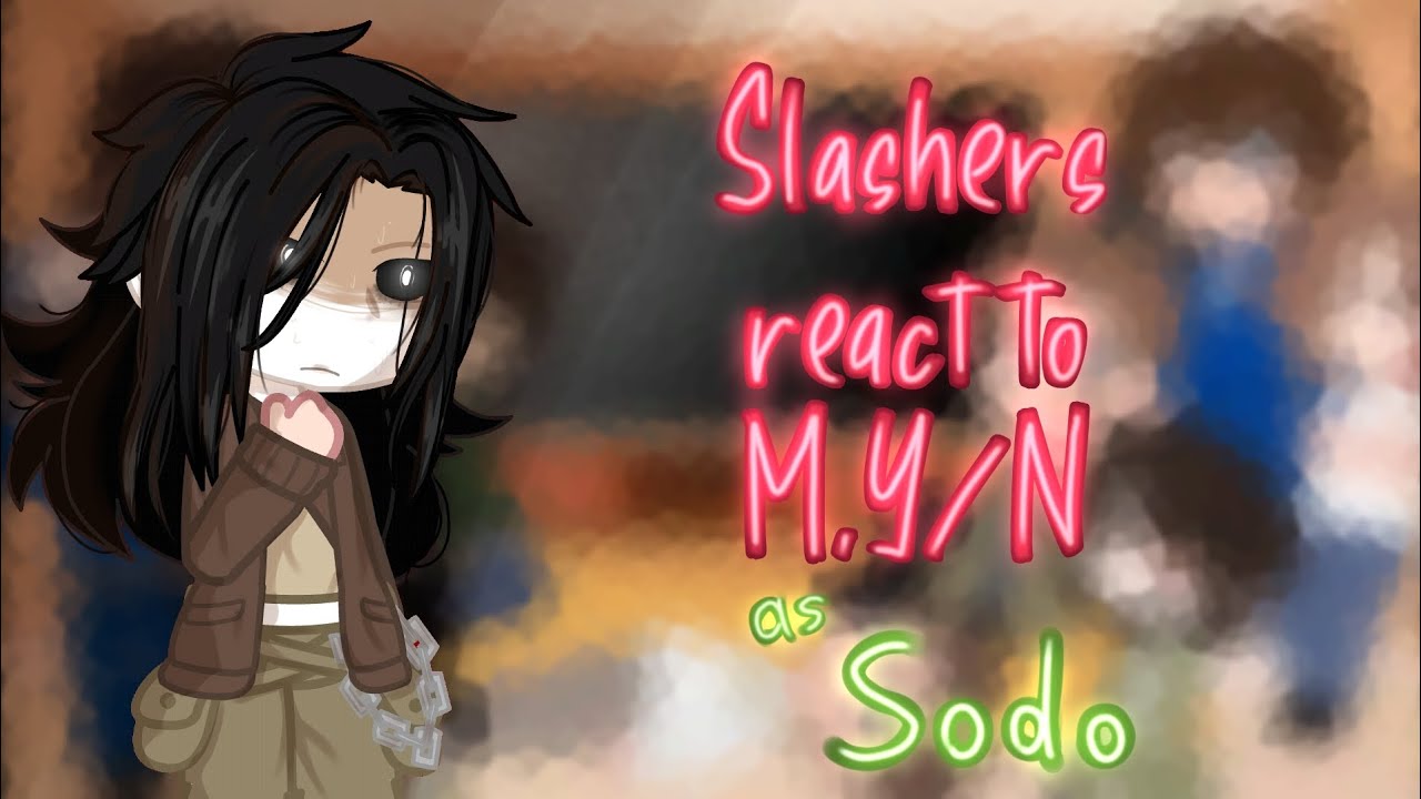 Slashers react to M.Y/N as Sodo || Alys••San || GCRV || Part 1/2