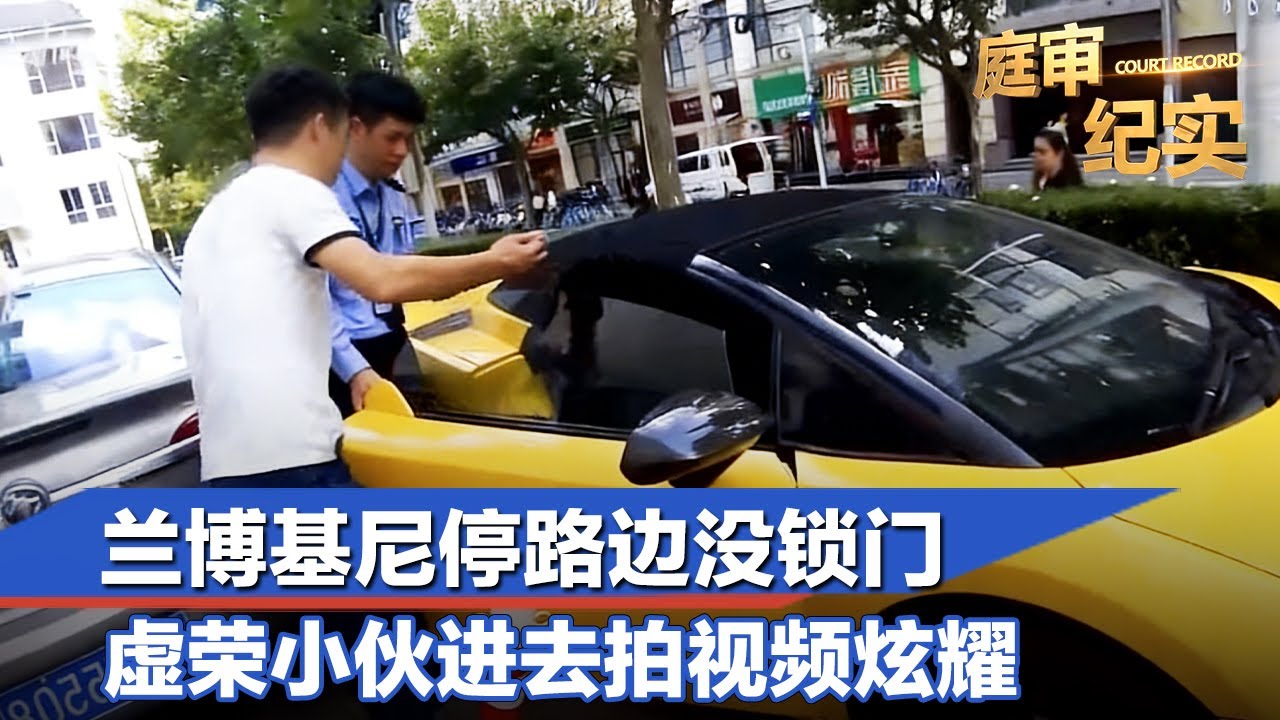 兰博基尼停路边没锁门，虚荣小伙进去拍视频炫耀，结果把自己炫进监狱#庭审纪实 FULL