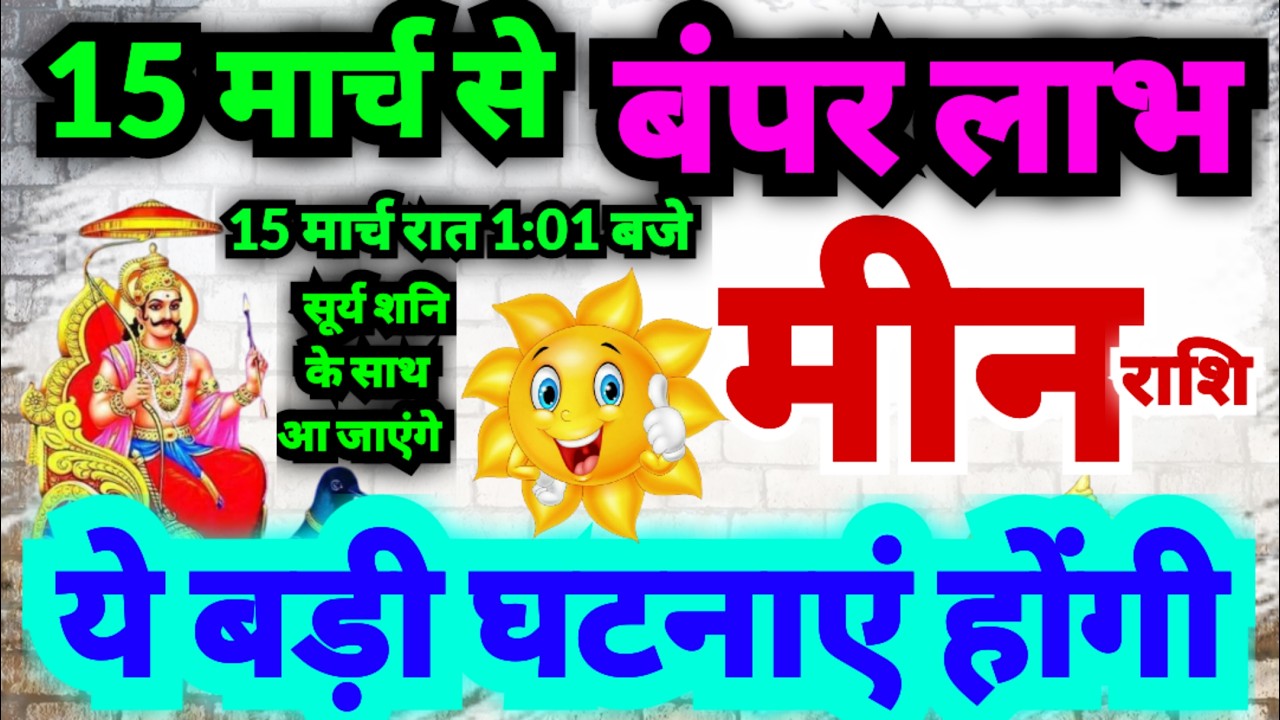 मीन राशि 15 मार्च रात 1:01 बजे से बंपर लाभ मिलेगा | सूर्य का राशि परिवर्तन होगा | बड़ी घटनाएं होंगी