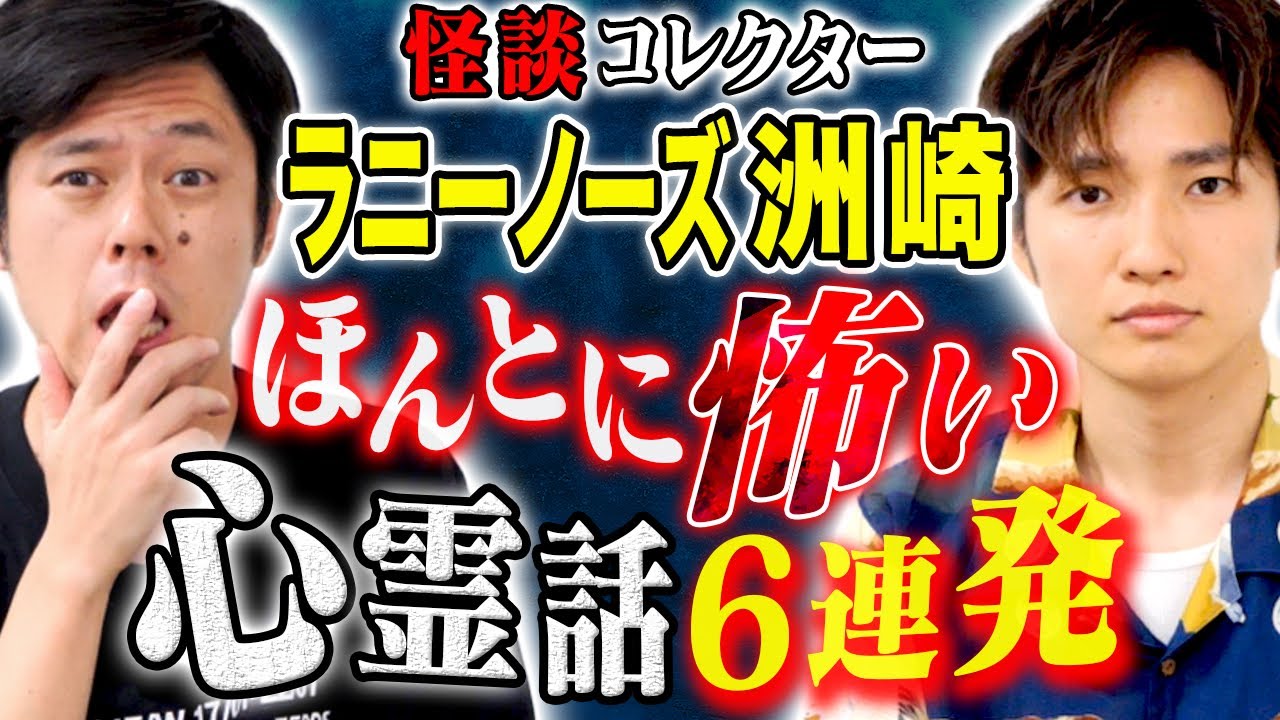 【ラニーノーズ洲崎】怖い話マニアが集めた心霊怪談怒涛の6連発！
