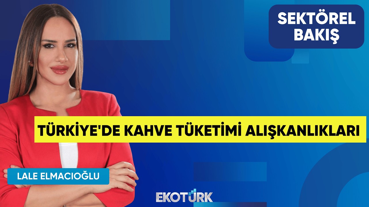 Türkiye'de Kahve Tüketimi Alışkanlıkları | Özgür Kılıç | Lale Elmacıoğlu | Sektörel Bakış