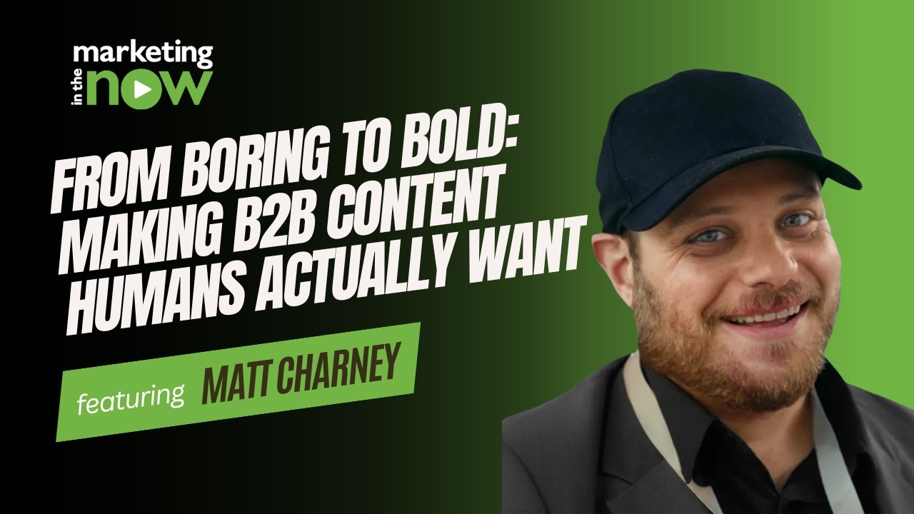 From Boring to Bold: Making B2B Content Humans Actually Want | Marketing In The Now ft. Matt Charney