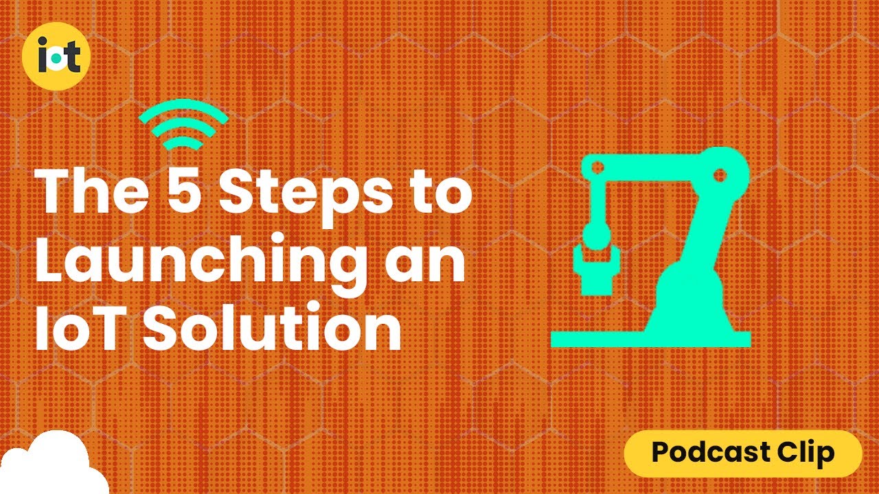 The 5 Steps to Launching an IoT Solution | IoT For All Podcast Clip