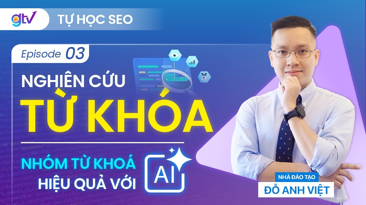 Tự học SEO 3: Nghiên cứu và nhóm từ khóa trong Semantic SEO với AI