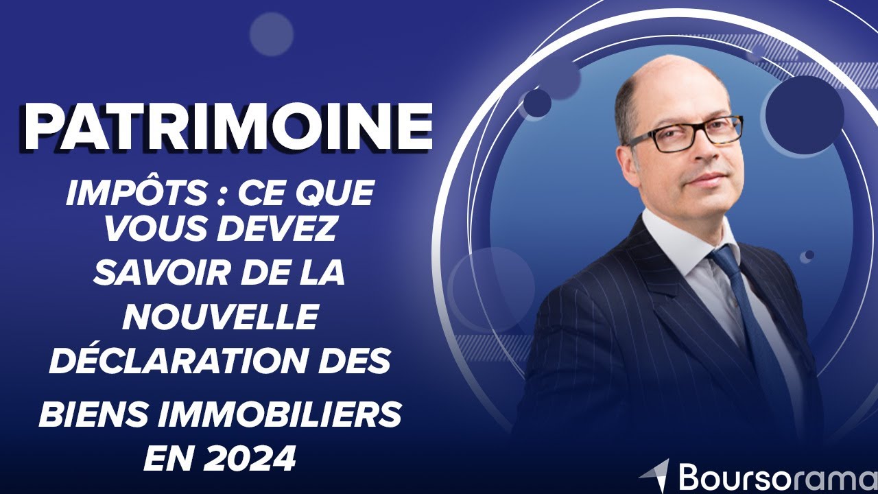 Impôts : ce que vous devez savoir de la nouvelle déclaration des biens immobiliers en 2024