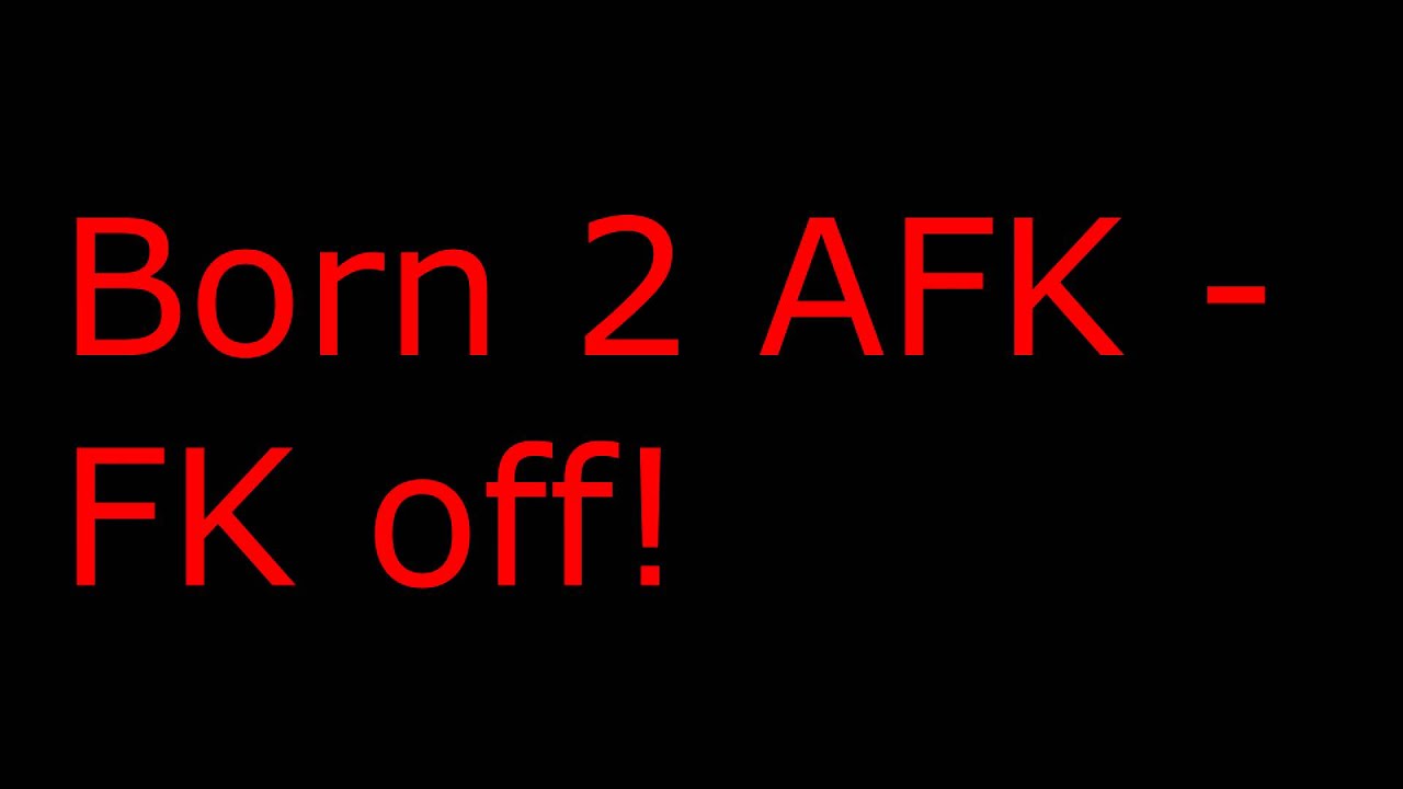Fk off! - Born 2 Afk