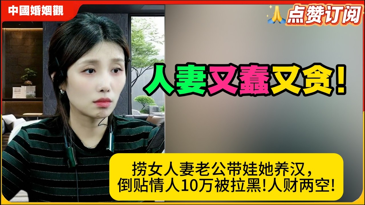 又蠢又贪！捞女人妻老公带娃她养汉，倒贴情人10万被拉黑!人财两空!米小律 中国婚姻观