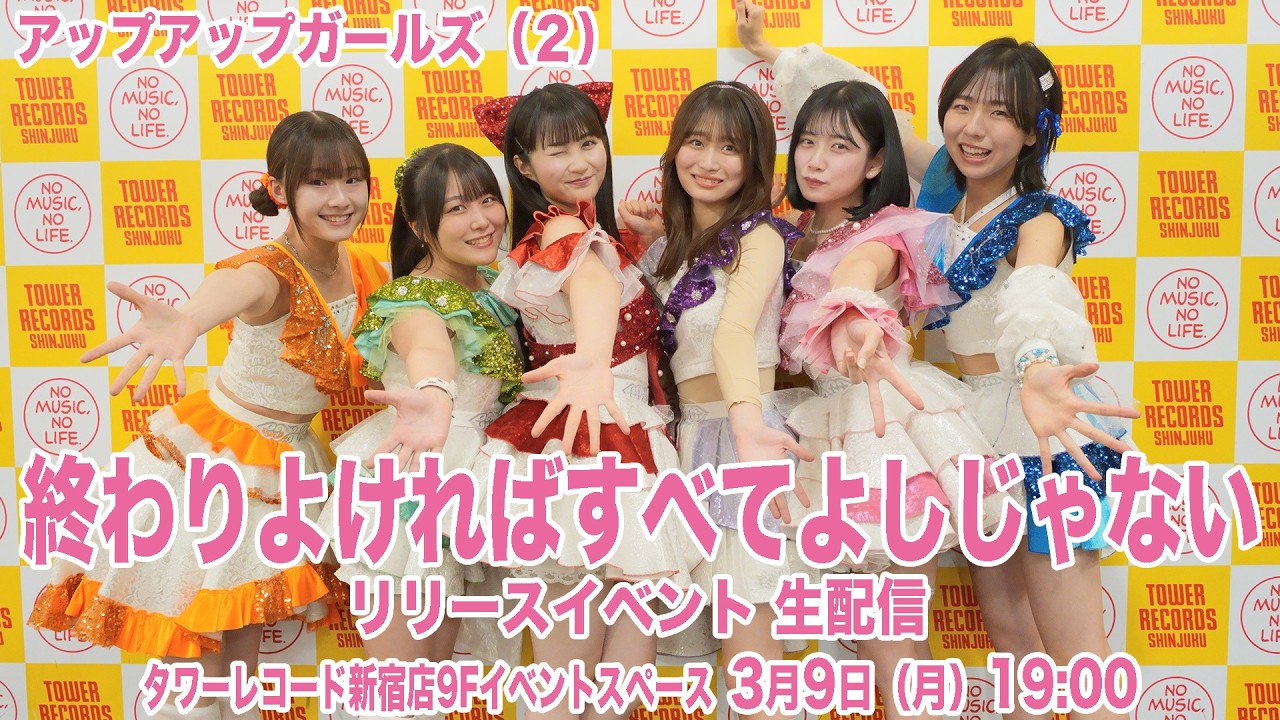 【3月9日 19:00】アップアップガールズ（２）「終わりよければすべてよしじゃない」リリースイベント生配信｜タワレコ新宿店9Fイベントスペース