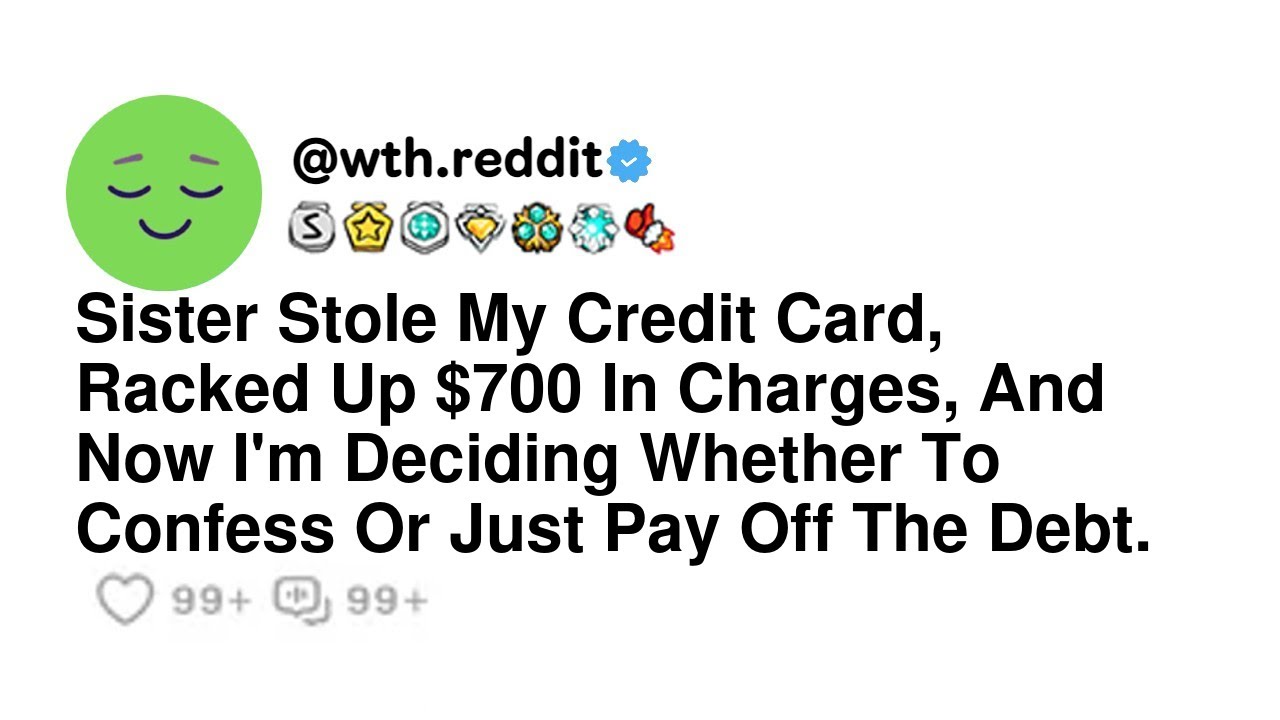 Sister Stole My Credit Card, Racked Up $700 In Charges, And Now I'm Deciding Whether To Confess O...