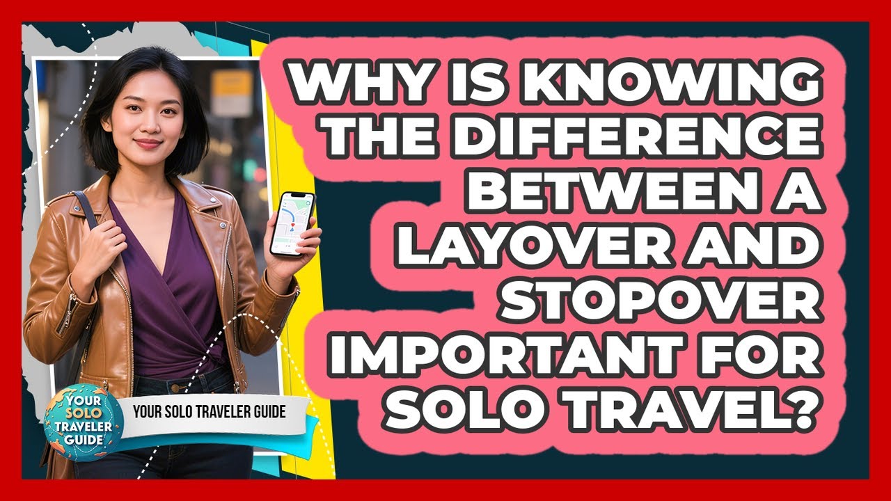 Why Is Knowing The Difference Between A Layover And Stopover Important For Solo Travel?