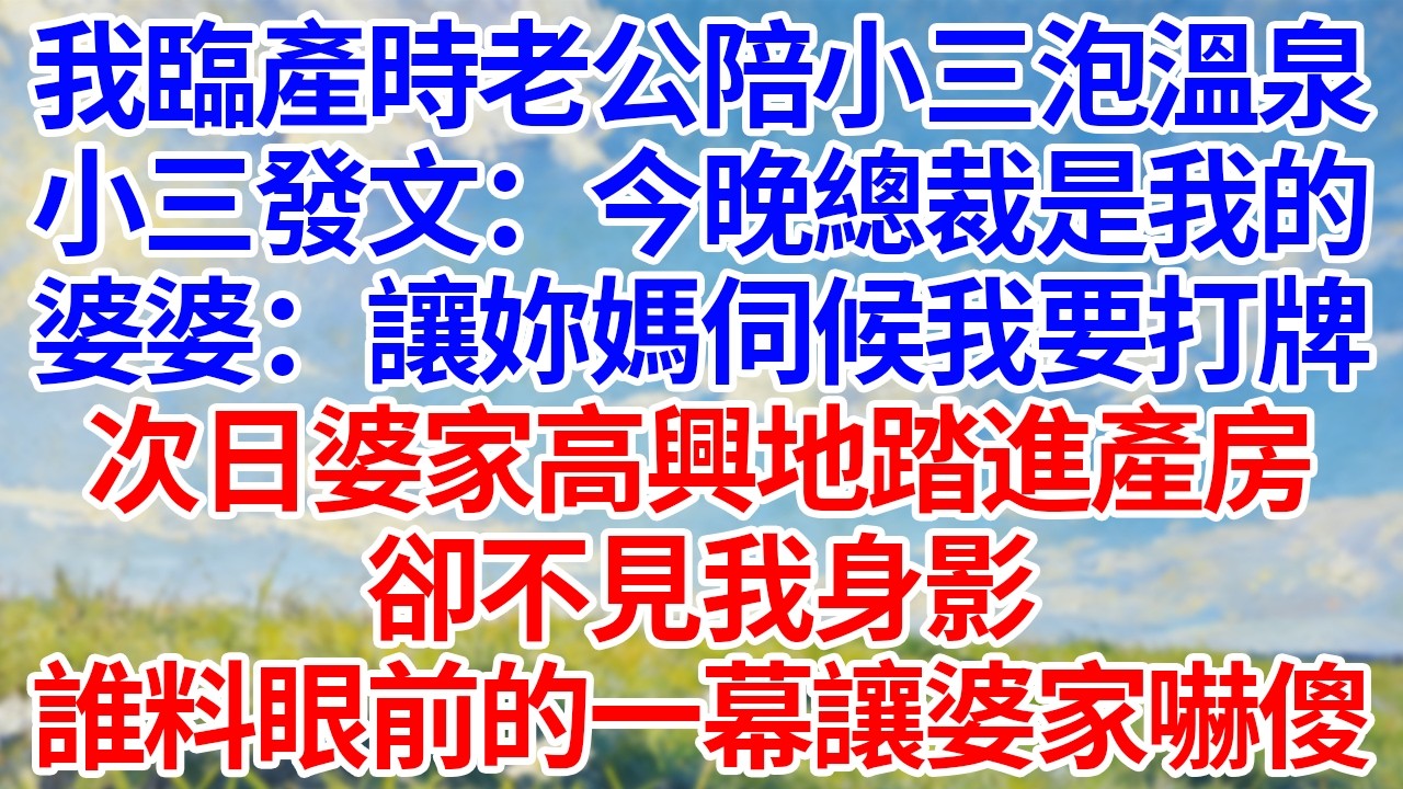 我臨產時老公陪小三泡溫泉！小三發文：“今晚總裁是我的！”婆婆：“讓妳媽伺候我要打牌！”次日婆家高興地踏進產房！卻不見我身影！誰料眼前的一幕讓婆家嚇傻！#幸福生活#為人處世#生活經驗#情感故事#婆媳故事