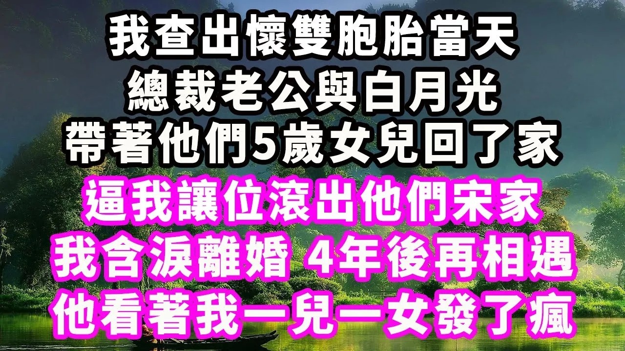 我查出懷雙胞胎當天，總裁老公與白月光帶著他們5歲女兒回了家，逼我讓位滾出他們宋家，我含淚離婚，4年後再相遇，他看著我一兒一女發了瘋#情感秘密 #情感 #出軌#小三#家庭#豪門#霸總