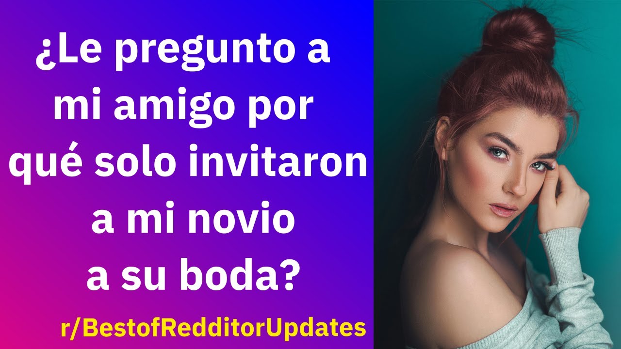 ¿Le pregunto a mi amigo por qué solo invitaron a mi novio a su boda?- Reddit Español | Confesiones23