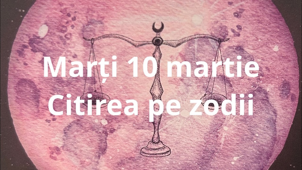 Marți 10 martie 😘❤️🤗 citirea pe zodii !!