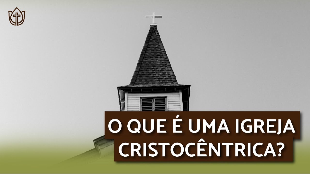 O QUE É UMA IGREJA CRISTOCÊNTRICA?