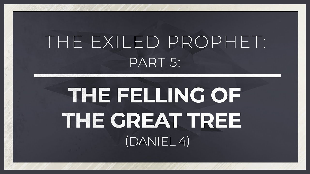 The Exiled Prophet, Part 5: The Felling of the Great Tree (Daniel 4) - 119 Ministries