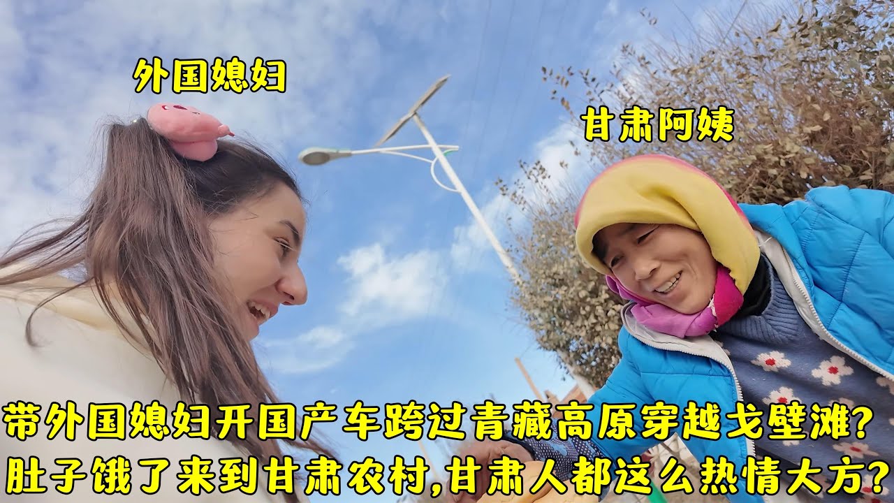 带外国媳妇开国产车翻雪山穿戈壁?饥寒交迫,遇到多淳朴的甘肃人?