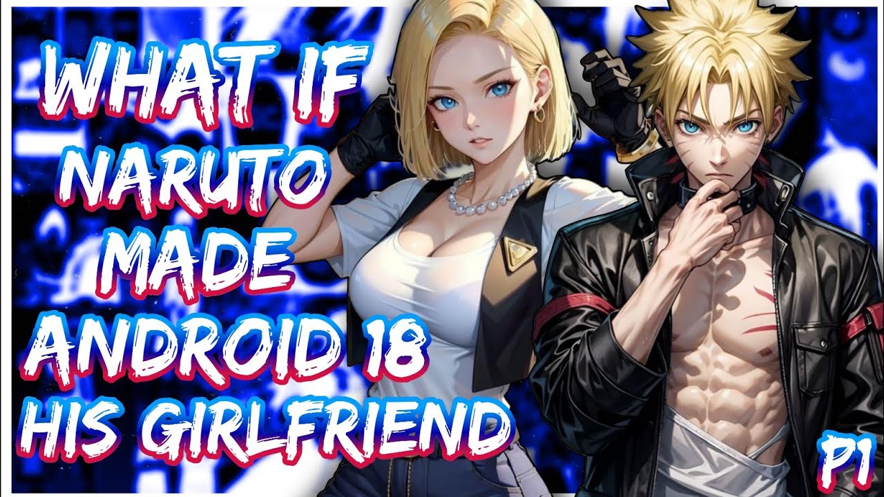 What If Naruto made Android 18 his Girlfriend | PART 1