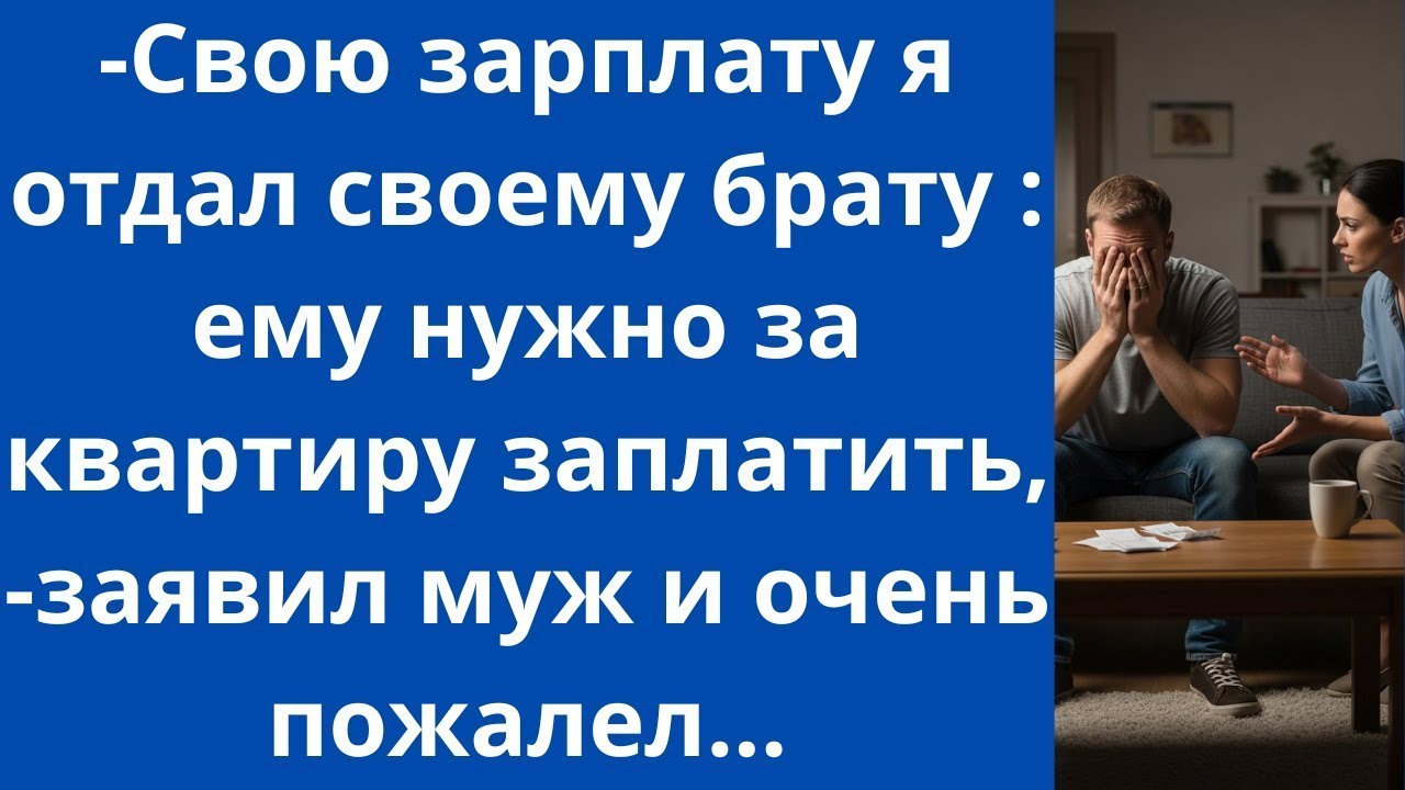 -Свою зарплату я отдал своему брату: ему нужно за квартиру заплатить,-заявил муж и очень пожалел