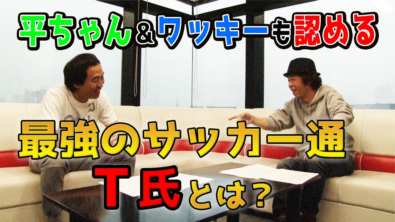 【日本最強のサッカー通】平ちゃんとワッキーも認めるT氏とは!?