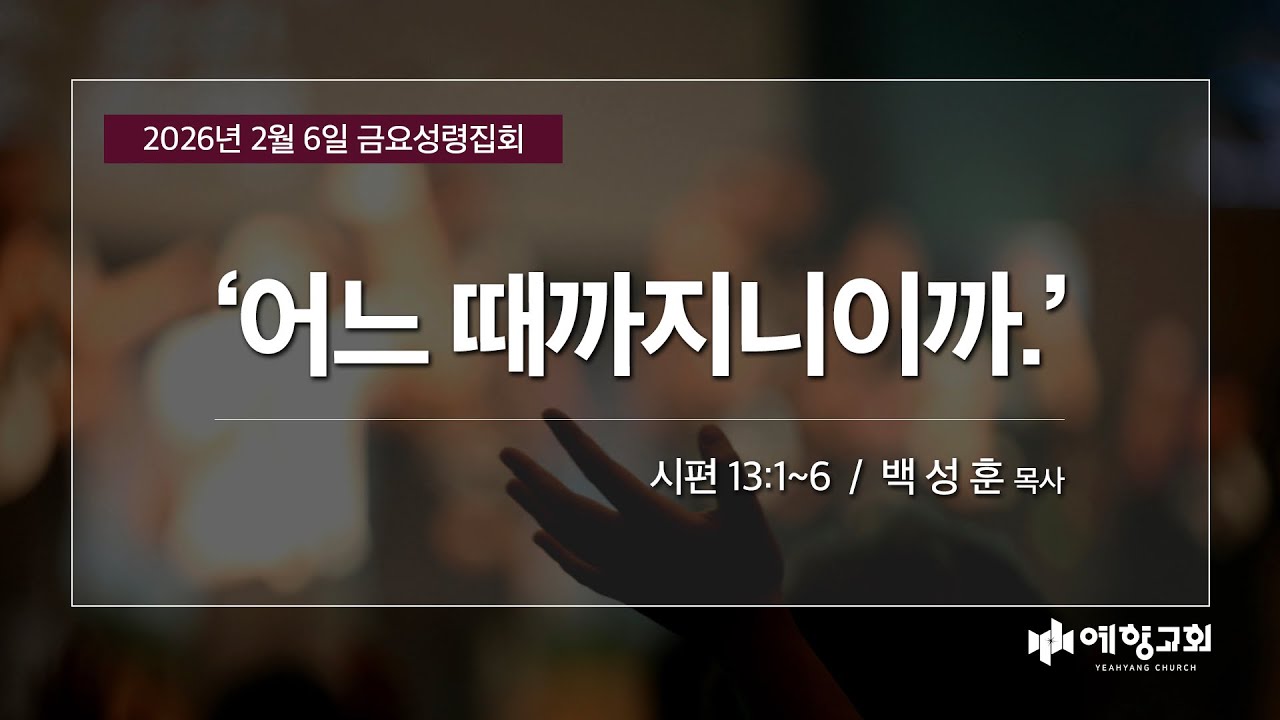 예향교회 I 금요성령집회(26.2.6) I '어느 때까지니이까.' |시편 13:1-6 I 백성훈 담임목사