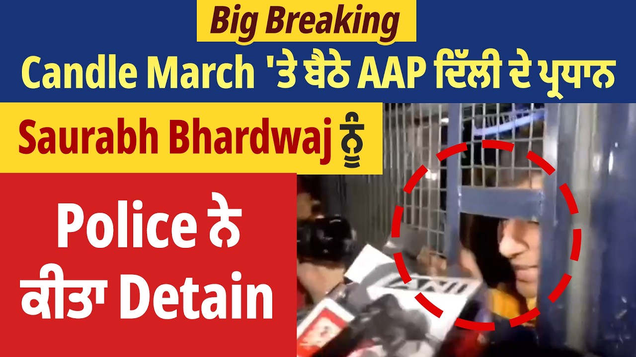 Big Breaking | Candle March 'ਤੇ ਬੈਠੇ AAP ਦਿੱਲੀ ਦੇ ਪ੍ਰਧਾਨ Saurabh Bhardwaj ਨੂੰ Police ਨੇ ਕੀਤਾ Detain
