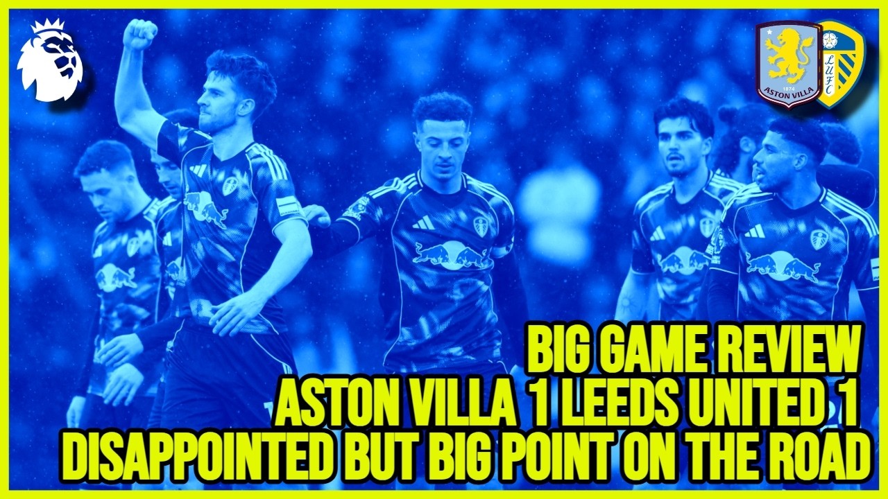 Big Game Review Aston Villa 1 Leeds United 1 - Disappointed but big point on the road!