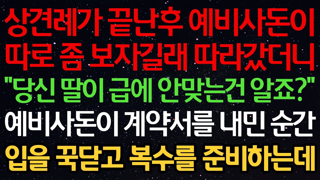 실화사연-상견례가 끝난후 예비사돈이 따로 좀 보자길래 따라갔더니 “당신 딸이 급에 안맞는건 알죠?” 예비사돈이 계약서를 내민 순간 입을 꾹 닫고 복수를 준비하는데