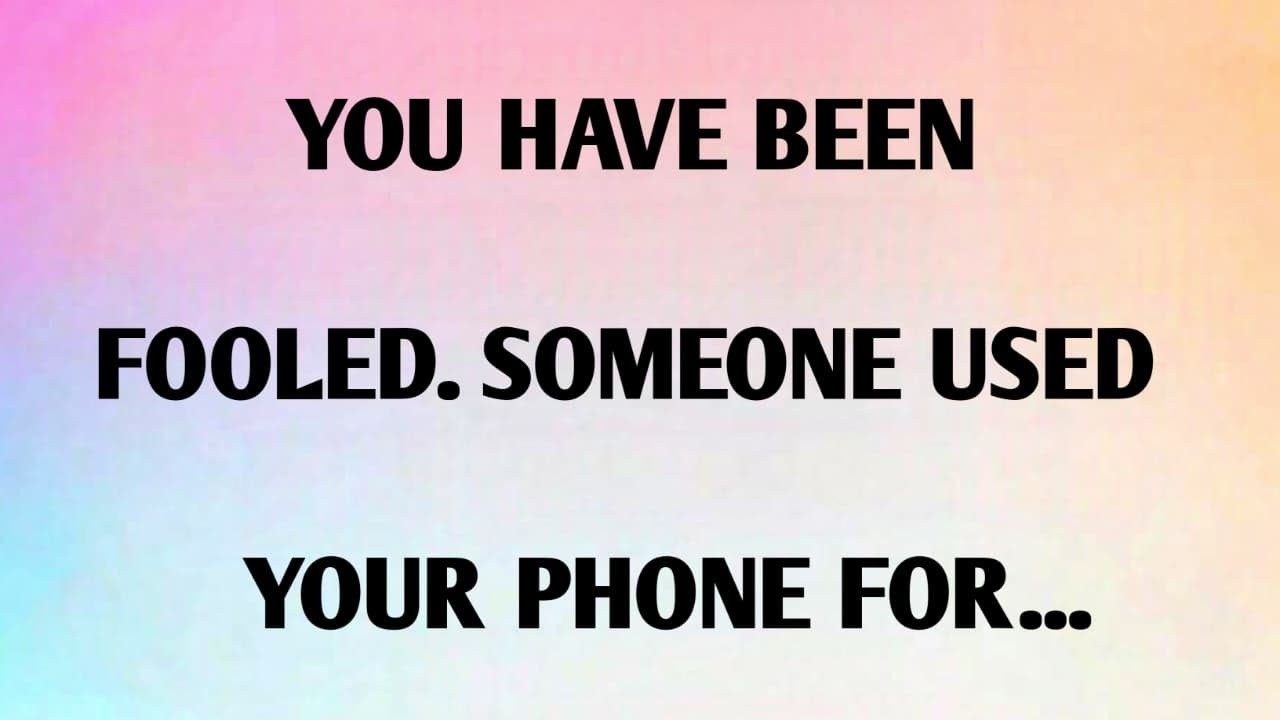 YOU HAVE BEEN FOOLED. SOMEONE USED YOUR PHONE FOR.