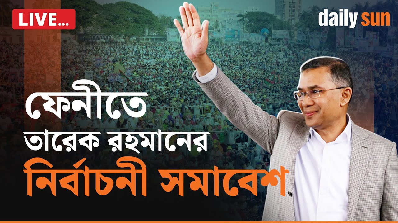 Live : ফেনীতে বিএনপি’র নির্বাচনী সমাবেশে তারেক রহমান | Tarique Rahman | Daily Sun