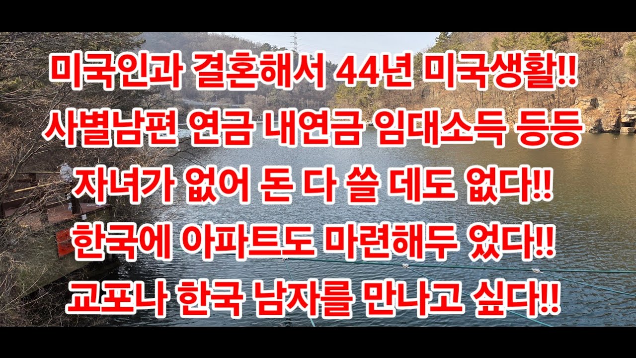 미국인과 결혼해서 44년 미국생활!!사별남편 연금 내연금 임대소득 등등 자녀가 없어 돈 다 쓸 데도 없다!!한국에 아파트도 마련해두 었다!! 교포나 한국 남자를 만나고 싶다!!