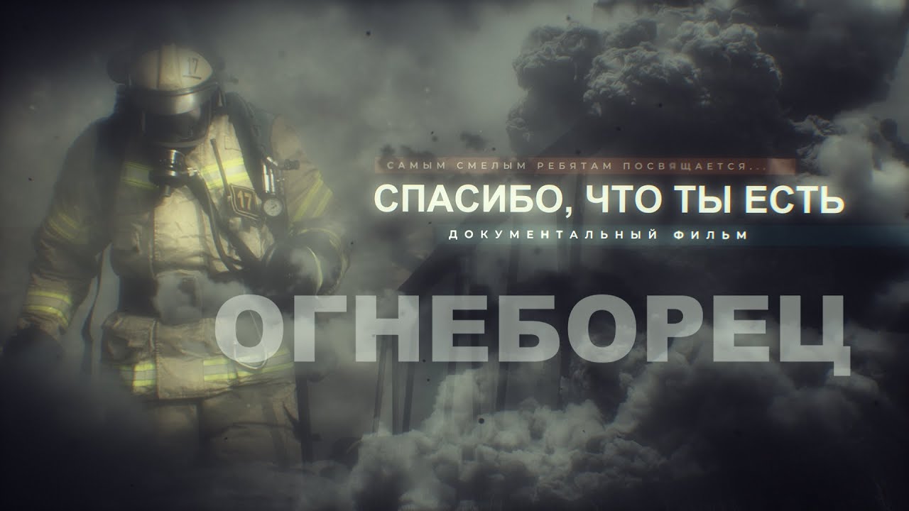 СПАСИБО ЧТО ТЫ ЕСТЬ. ОГНЕБОРЕЦ.  Документальный фильм о пожарных