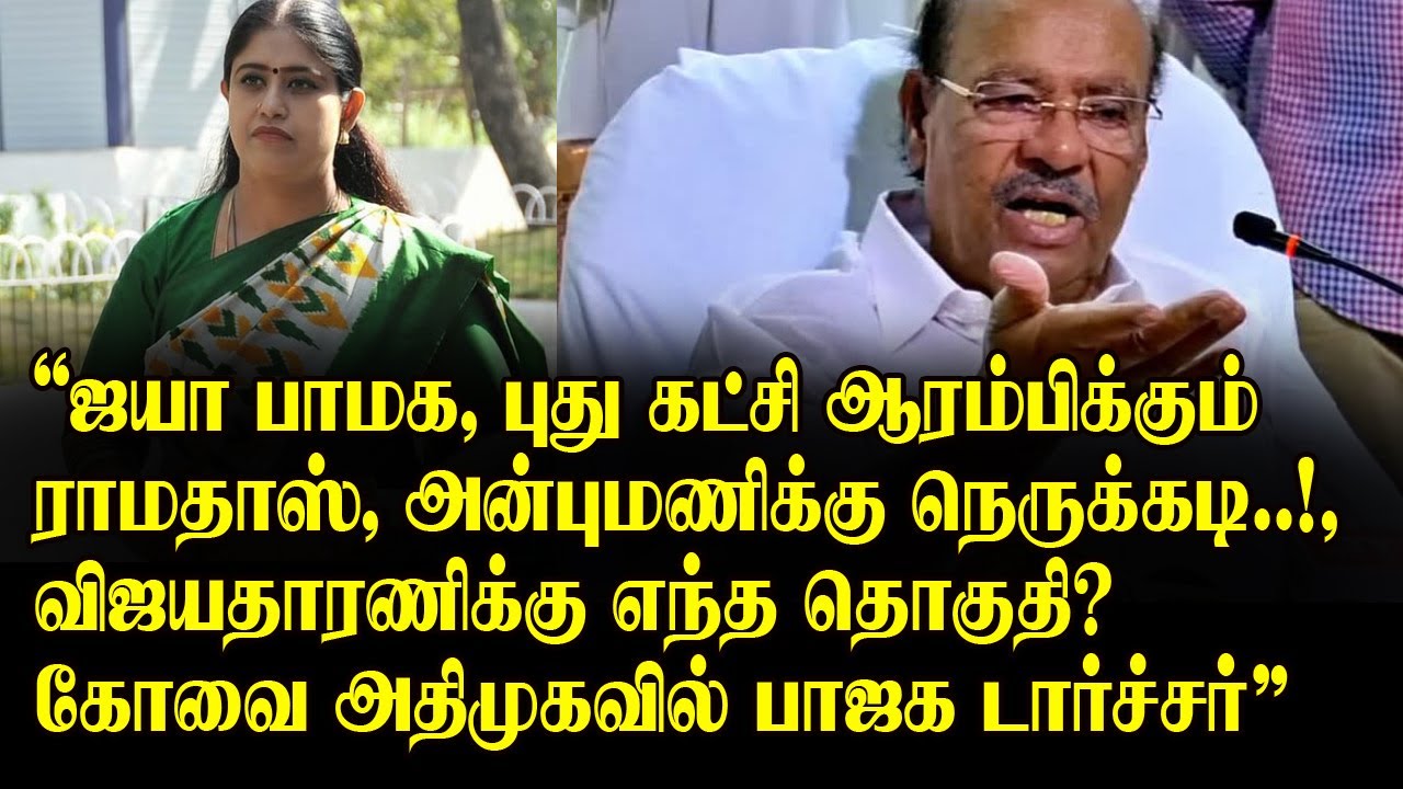 ஜயா பாமக? புது கட்சி ஆரம்பிக்கும் ராமதாஸ்?,விஜயதாரணிக்கு எந்த தொகுதி?கோவை அதிமுகவில் பாஜக டார்ச்சர்!