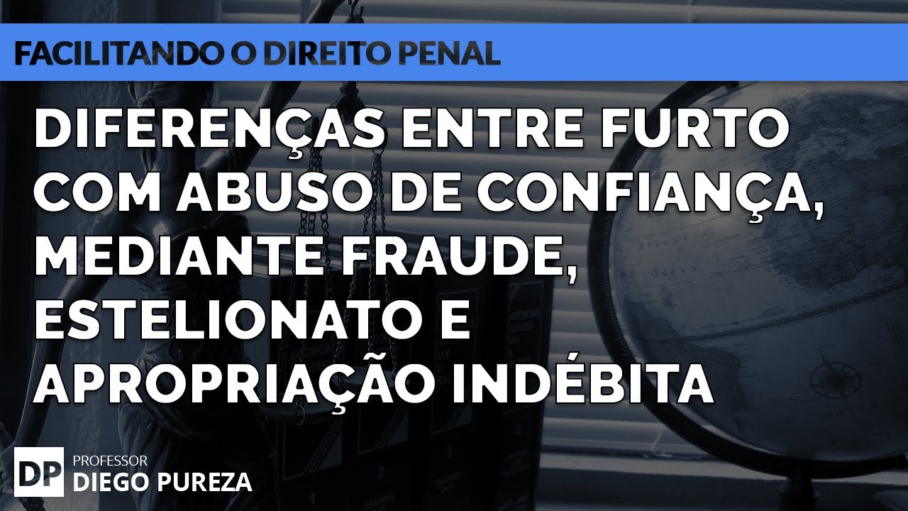 Diferenças entre furto com abuso de confiança, mediante fraude, Estelionato e Apropriação Indébita