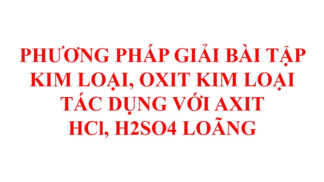 Phương pháp giải bài tập kim loại, oxit kim loại tác dụng với axit HCl, H2SO4 loãng
