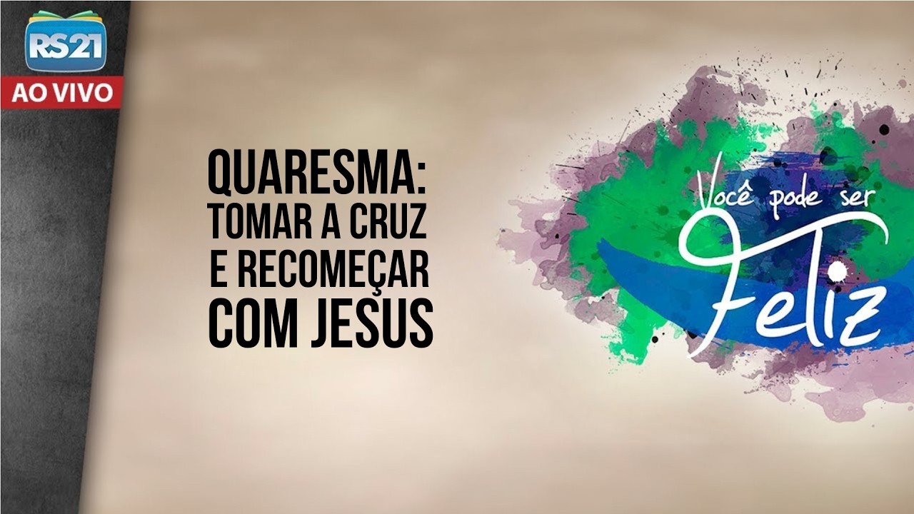 Você Pode Ser Feliz | Quaresma: tomar a cruz e recomeçar com Jesus | Rede Século 21