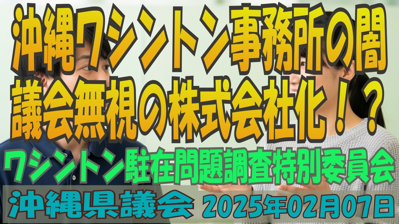 【沖縄ワシントン事務所の闇 / 議会無視の株式会社化!?】 第03回 沖縄県議会 ワシントン駐在問題特別委員会 2025年02月07日