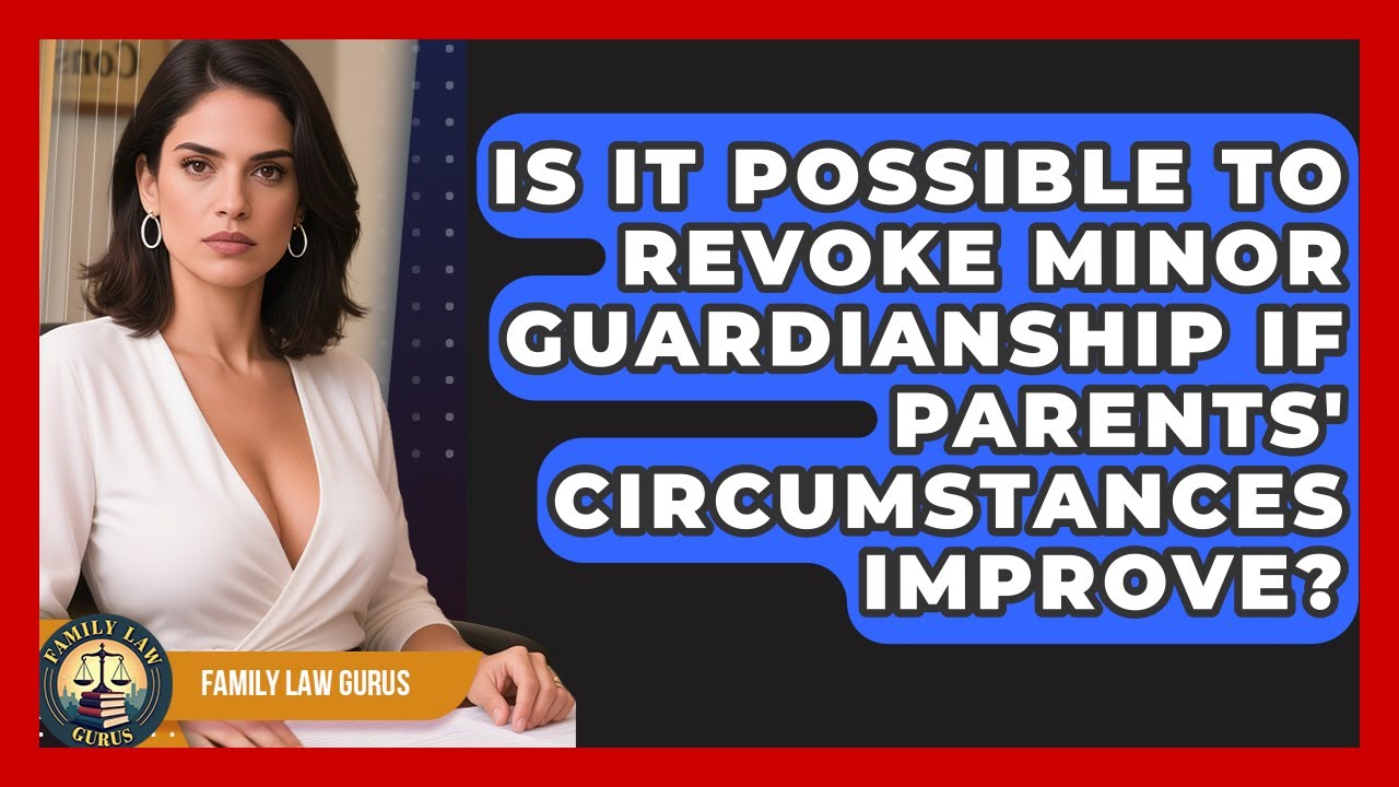 Is It Possible To Revoke Minor Guardianship If Parents' Circumstances Improve? - Family Law Gurus