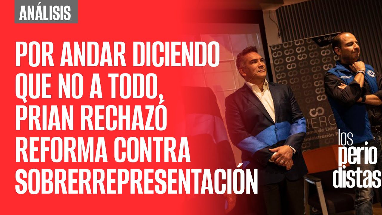 #Análisis ¬ Por andar diciendo NO a todo, PRIAN rechazó reforma de AMLO contra sobrerrepresentación