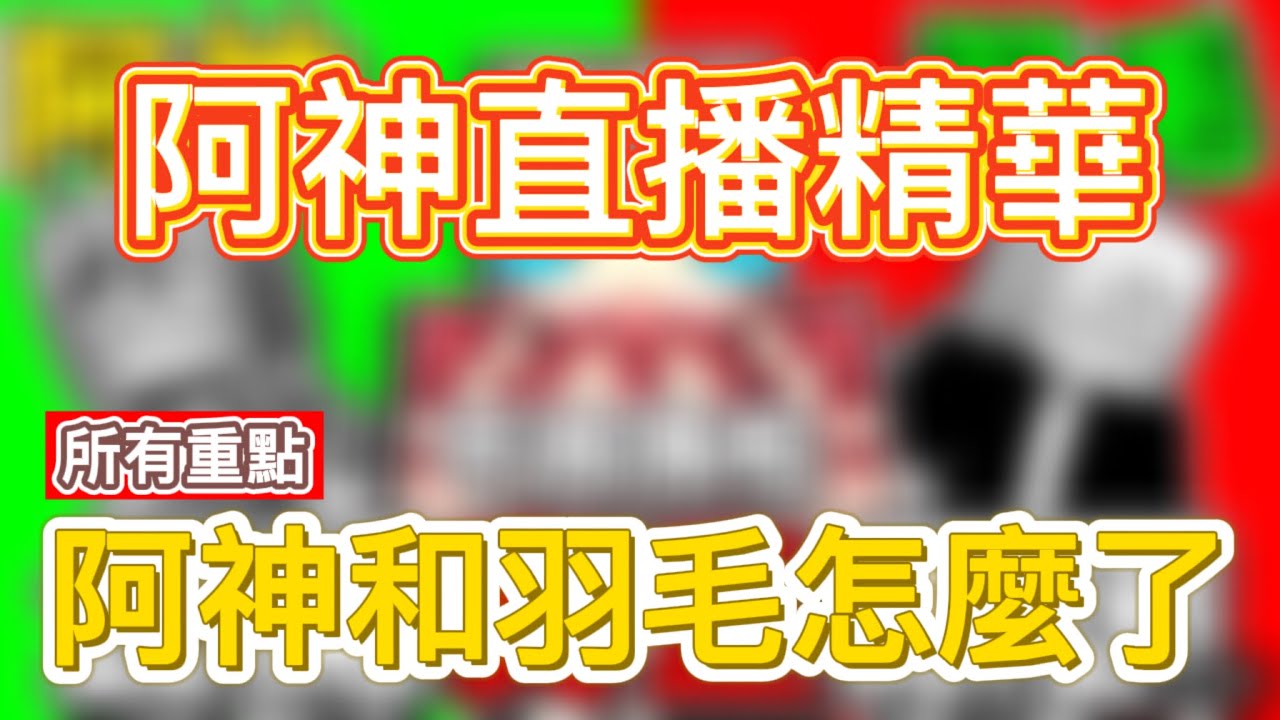阿神和羽毛怎麼了，把一個小時的影片剪成10分鐘，所有重點『阿神直播精華』