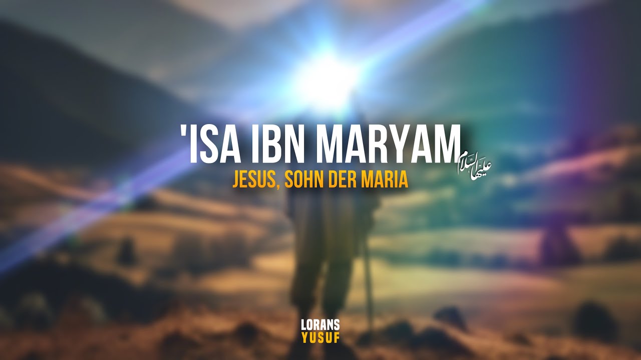 Die wahre Geschichte von Isa Ibn Maryam (Jesus, Sohn der Maria)